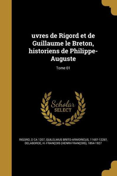 Uvres De Rigord Et De Guillaume Le Breton, Historiens De Philippe-Auguste; Tome 01 (French Edition)
