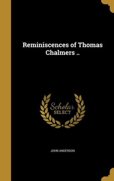 Reminiscences Of Thomas Chalmers ..