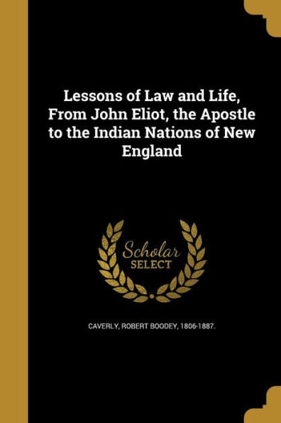 Lessons Of Law And Life, From John Eliot, The Apostle To The Indian Nations Of New England