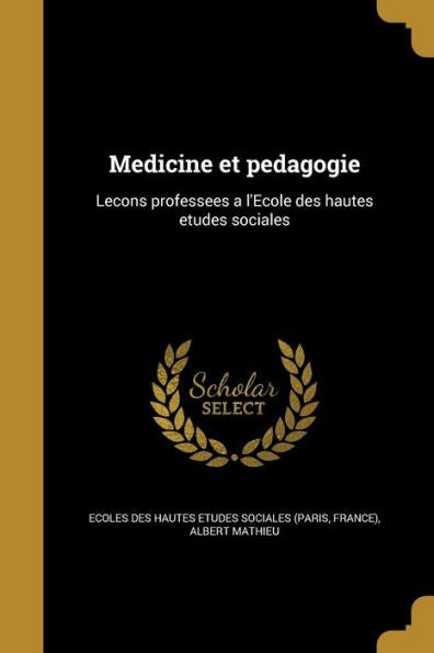 Medicine Et Pedagogie: Lecons Professees A L'Ecole Des Hautes Etudes Sociales (French Edition)