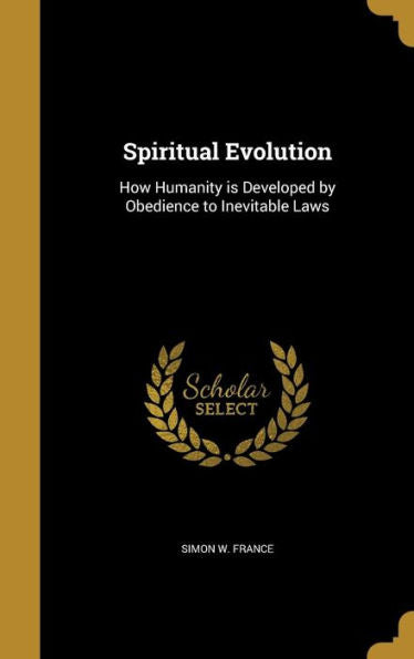 Spiritual Evolution: How Humanity Is Developed By Obedience To Inevitable Laws