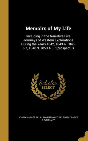 Memoirs Of My Life: Including In The Narrative Five Journeys Of Western Explorations During The Years 1842, 1843-4, 1845-6-7, 1848-9, 1853-4 ...: [Prospectus