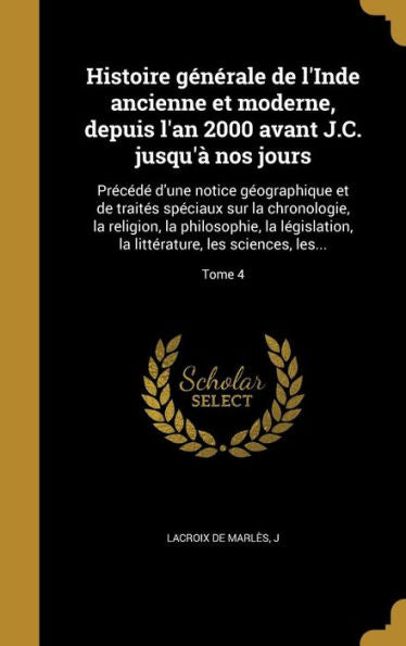 Histoire Generale De L'Inde Ancienne Et Moderne, Depuis L'An 2000 Avant J.C. Jusqu'?Nos Jours: Preced?D'Une Notice G?graphique Et De Traites ... Les Sciences, Les...; Tome 4 (French Edition)