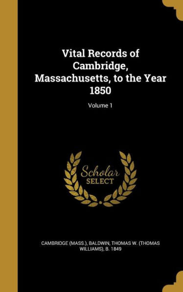 Vital Records Of Cambridge, Massachusetts, To The Year 1850; Volume 1
