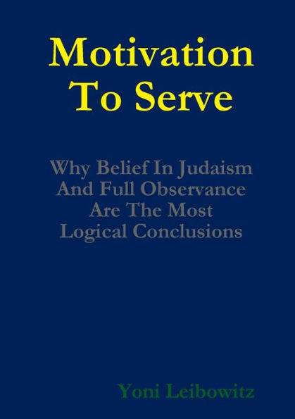 Motivation To Serve: Why Belief In Judaism And Full Commitment Are The Most Logical Conclusions