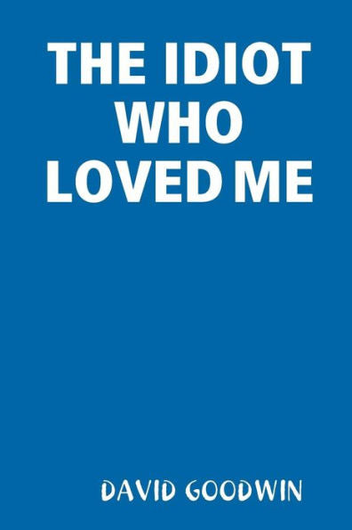 The Idiot Who Loved Me