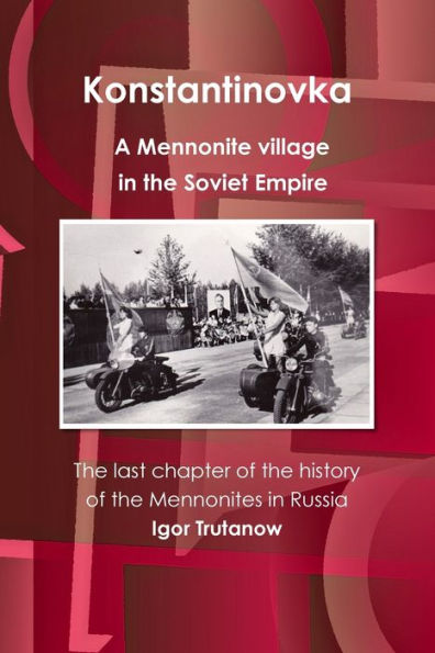 Konstantinovka - A Mennonite Village In The Soviet Empire. The Last Chapter Of The History Of The Mennonites In Russia