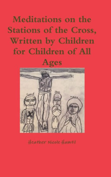 Meditations On The Stations Of The Cross, Written By Children For Children Of All Ages