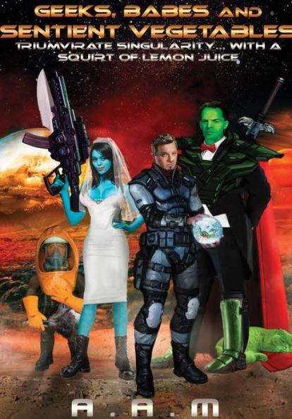 Geeks, Babes And Sentient Vegetables: Triumvirate Singularity With A Squirt Of Lemon Juice