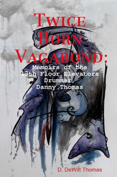 Twice Born Vagabond: Memoirs Of The 13Th Floor Elevators Drummer, Danny Thomas