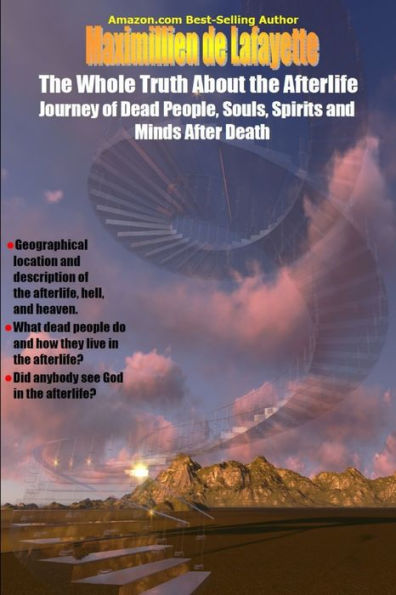 The Whole Truth About The Afterlife: Journey Of Dead People, Souls, Spirits And Minds After Death