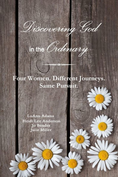 Discovering God In The Ordinary: Four Women. Different Journeys. Same Pursuit.