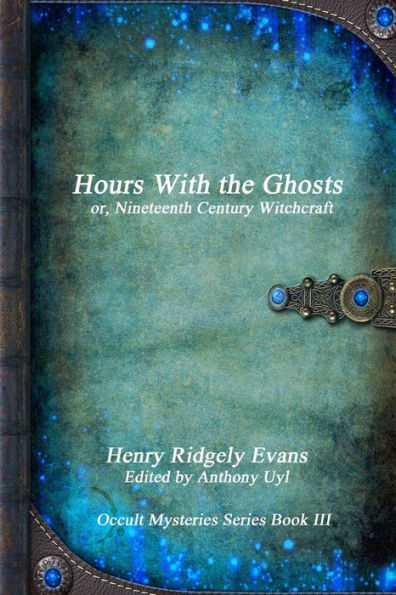 Hours With The Ghosts Or, Nineteenth Century Witchcraft