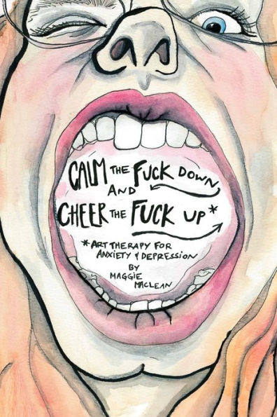 Calm The Fuck Down And Cheer The Fuck Up: Art Therapy For Anxiety And Depression