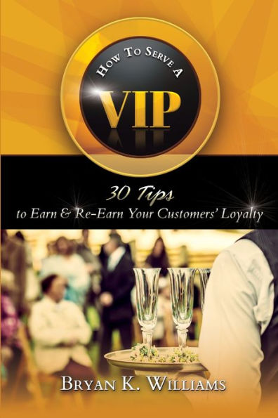How To Serve A Vip: 30 Tips To Earn & Re-Earn Your Customers' Loyalty
