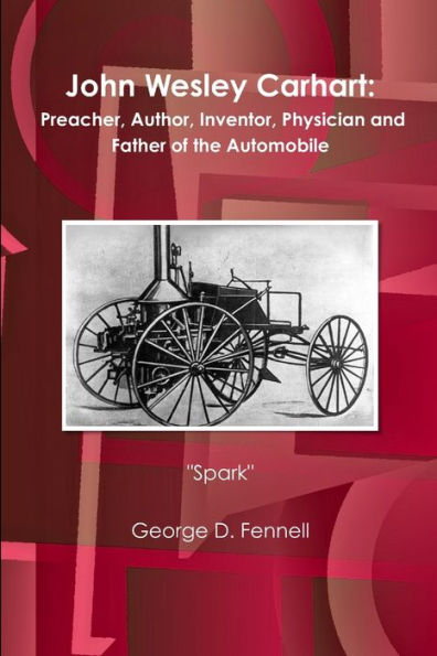 John Wesley Carhart: Preacher, Author, Inventor, Physician And Father Of The Automobile