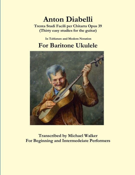 Anton Diabelli: Trenta Studi Facili Per Chitarra Opus 39 (Thirty Easy Studies For The Guitar) In Tablature And Modern Notation For Baritone Ukulele
