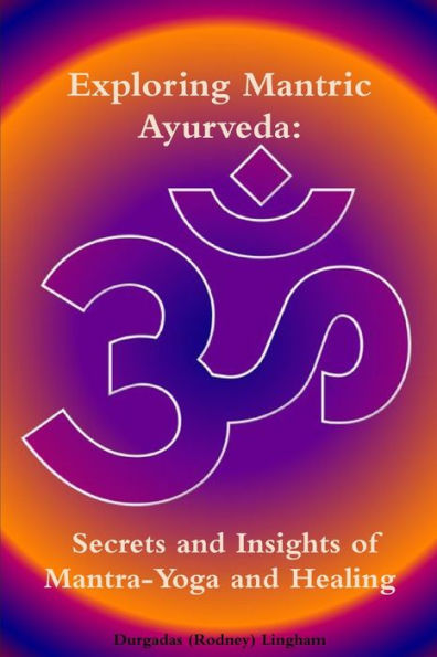 Exploring Mantric Ayurveda: Secrets And Insights Of Mantra-Yoga And Healing