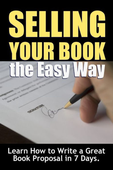 Selling Your Book The Easy Way: Learn How To Write A Great Book Proposal In 7 Days.