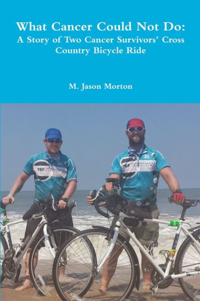 What Cancer Could Not Do: A Story Of Two Cancer Survivors?Cross Country Bicycle Ride