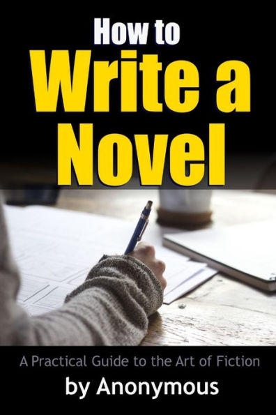 How To Write A Novel: A Practical Guide To The Art Of Fiction
