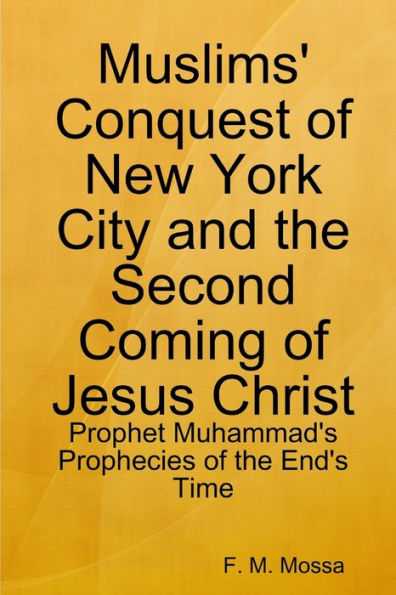 Muslims' Conquest Of New York City And The Second Coming Of Jesus Christ: Prophet Muhammad's Prophecies Of The End's Time