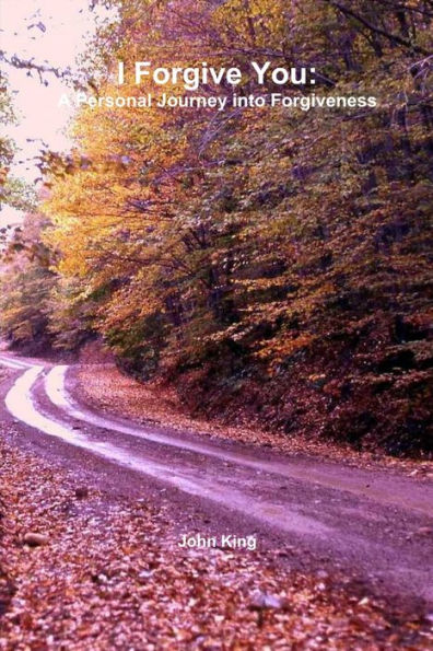 I Forgive You: A Personal Journey Into Forgiveness