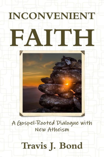 Inconvenient Faith: A Gospel-Rooted Dialogue With New Atheism