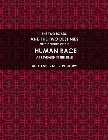 The Two Roads, And The Two Destinies, Or The Future Of The Human Race, As Revealed In The Bible.