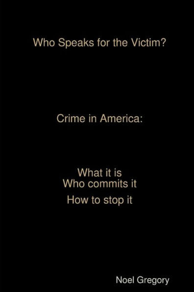 Who Speaks For The Victim? Crime In America What It Is Who Commits It How To Stop It