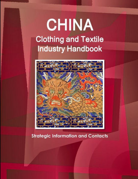 China Clothing And Textile Industry Handbook - Strategic Information And Contacts