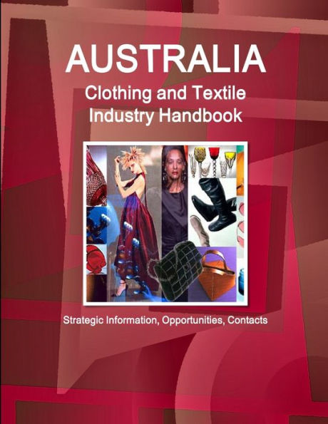 Australia Clothing And Textile Industry Handbook - Strategic Information, Opportunities, Contacts