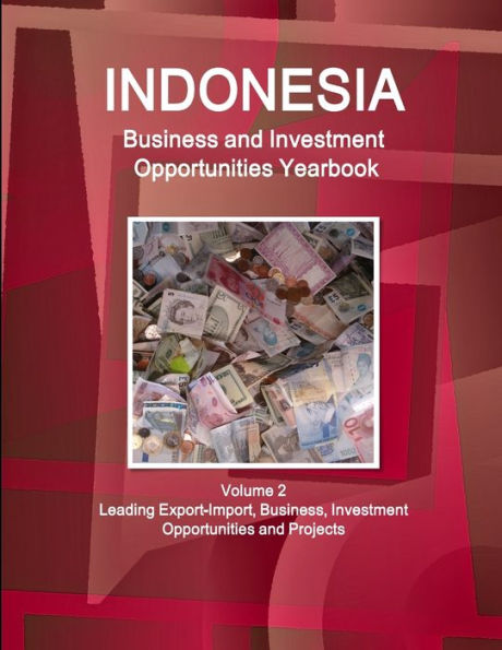 Indonesia Business And Investment Opportunities Yearbook Volume 2 Leading Export-Import, Business, Investment Opportunities And Projects