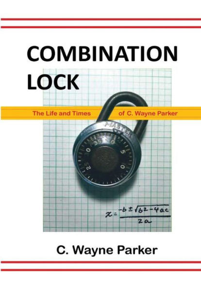Combination Lock: The Life And Times Of C. Wayne Parker