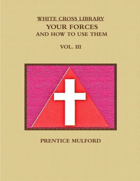 The White Cross Library. Your Forces, And How To Use Them. Vol. Iii.