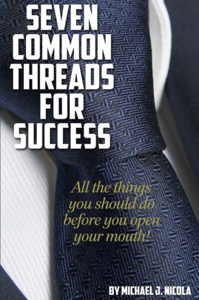 7 Common Threads For Success: All The Things You Should Do Before You Open Your Mouth