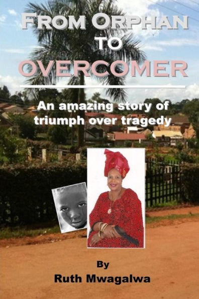 From Orphan To Overcomer: The Amazing Story Of Triumph Over Tragedy