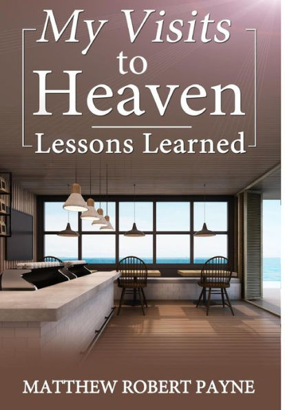 My Visits To Heaven- Lessons Learned