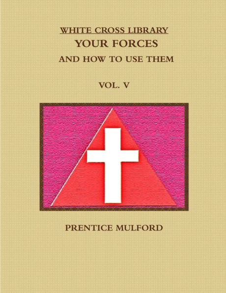 The White Cross Library. Your Forces, And How To Use Them. Vol. V.
