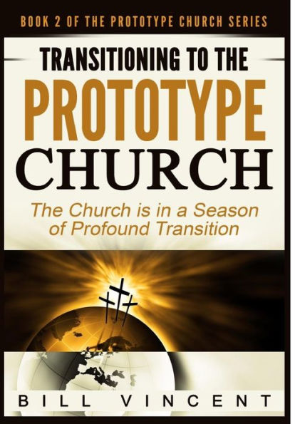 Transitioning To The Prototype Church: The Church Is In A Season Of Profound Of Transition