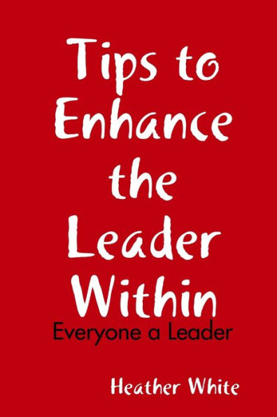 Tips To Enhance The Leader Within: Everyone A Leader