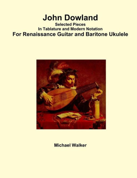 John Dowland Selected Pieces In Tablature And Modern Notation For Renaissance Guitar And Baritone Ukulele