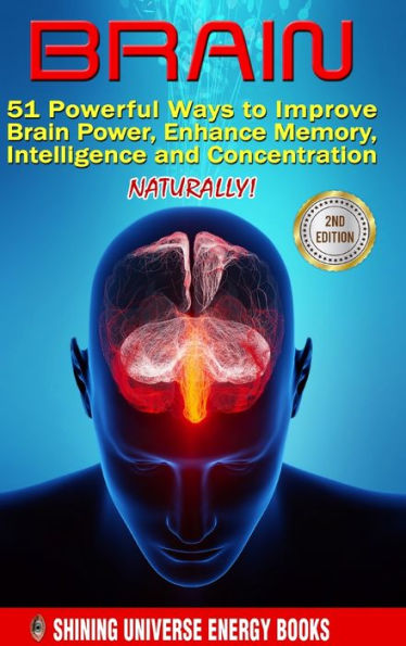 Brain: 51 Powerful Ways To Improve Brain Power, Enhance Memory, Intelligence And Concentration Naturally!