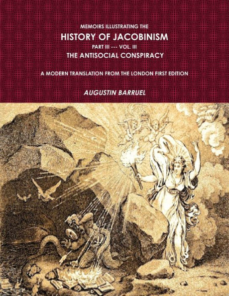 Memoirs Illustrating The History Of Jacobinism. Part Iii --- Vol. Iii, The Antisocial Conspiracy. A Modern Translation From The London First Edition.