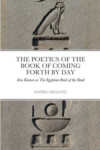 The Poetics Of The Book Of Coming Forth By Day: Also Known As The Egyptian Book Of The Dead