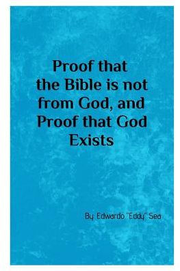Proof That The Bible Is Not From God, & Proof That God Exists