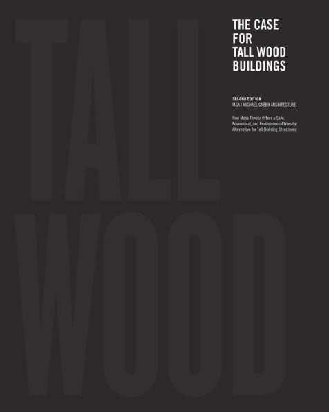 The Case For Tall Wood Buildings: Second Edition: A New Way Of Designing And Constructing Tall Wood Buildings