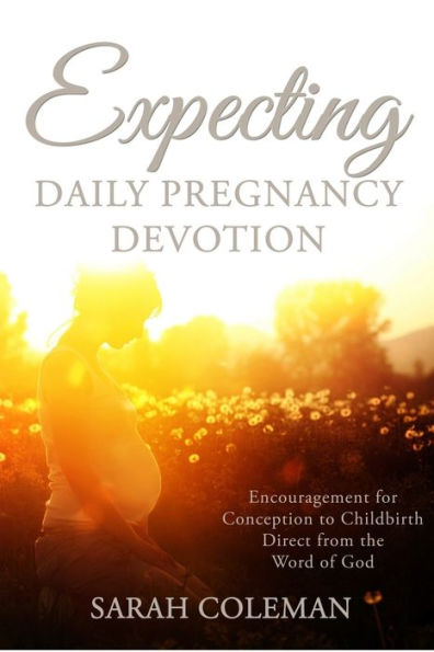 Expecting Daily Pregnancy Devotion: Encouragement For Conception To Childbirth Direct From The Word Of God