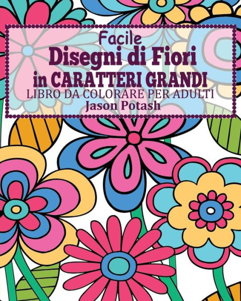 Facile Disegni Di Fiori In Caratteri Grandi Libro Da Colorare Per Adulti (Italian Edition)