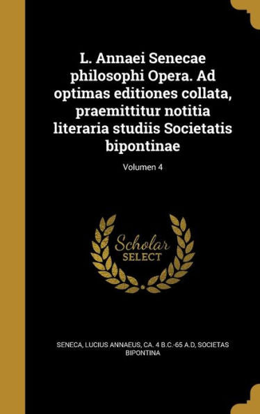 L. Annaei Senecae Philosophi Opera. Ad Optimas Editiones Collata, Praemittitur Notitia Literaria Studiis Societatis Bipontinae; Volumen 4 (Latin Edition)